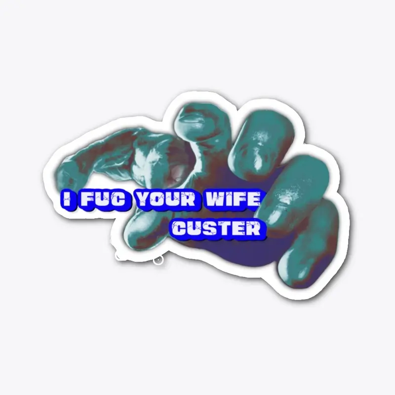 I FUC YOUR WIFE CUSTER